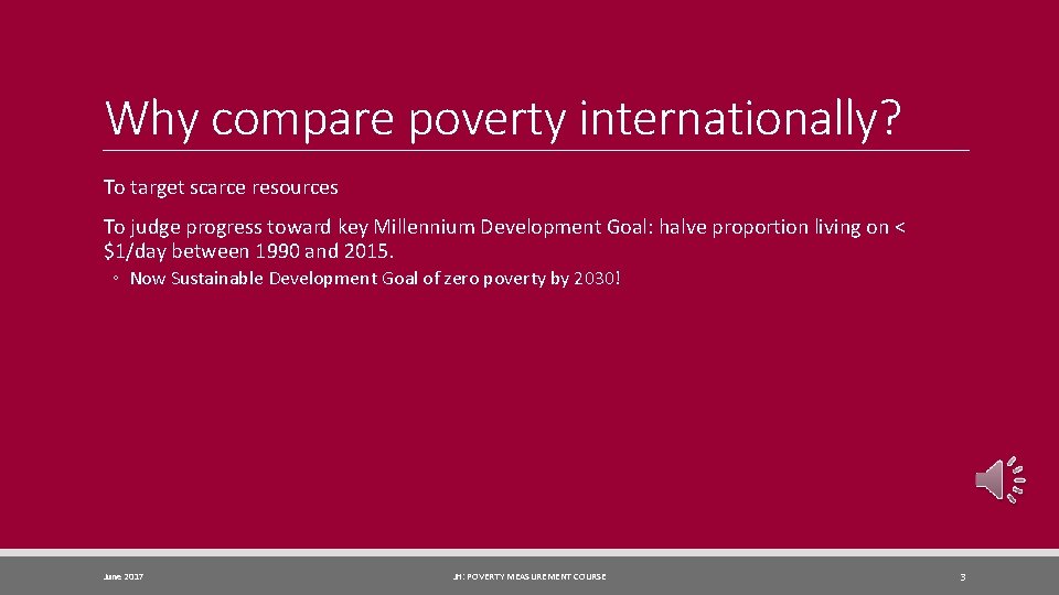 Why compare poverty internationally? To target scarce resources To judge progress toward key Millennium