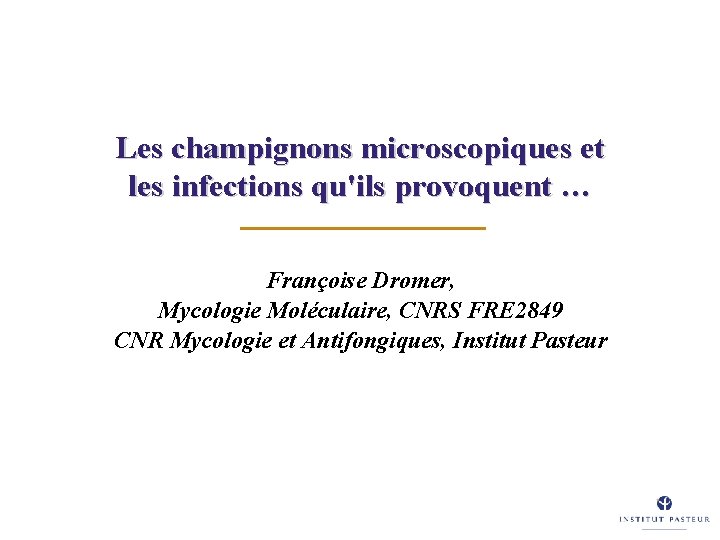 Les champignons microscopiques et les infections qu'ils provoquent … Françoise Dromer, Mycologie Moléculaire, CNRS