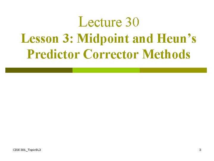 Lecture 30 Lesson 3: Midpoint and Heun’s Predictor Corrector Methods CISE 301_Topic 8 L