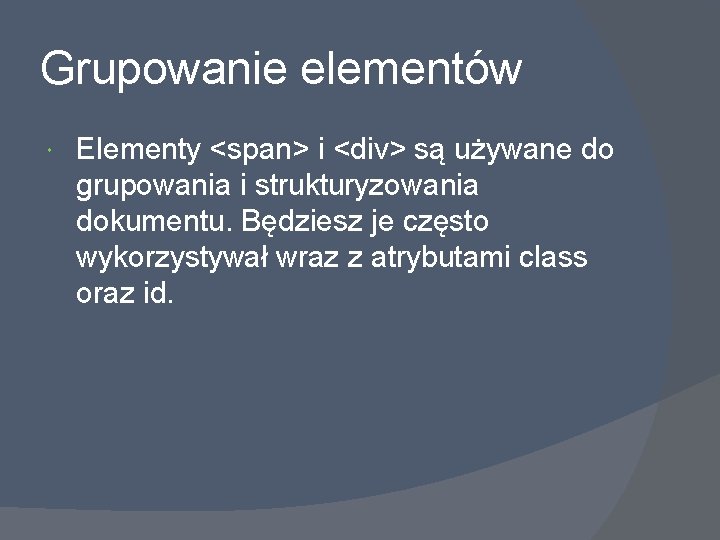 Grupowanie elementów Elementy <span> i <div> są używane do grupowania i strukturyzowania dokumentu. Będziesz