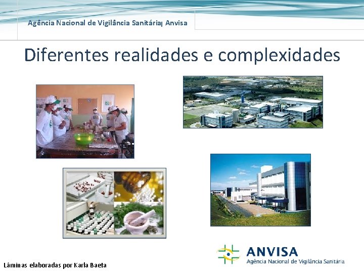 Agência Nacional de Vigilância Sanitária Anvisa Diferentes realidades e complexidades Lâminas elaboradas por Karla