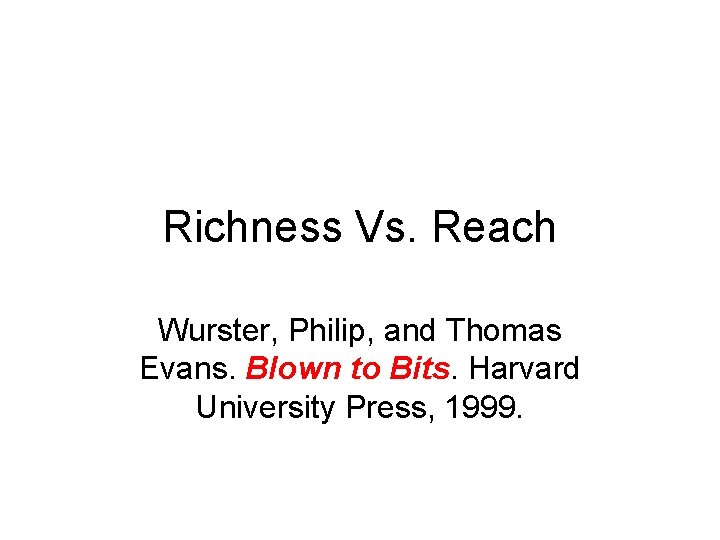 Richness Vs. Reach Wurster, Philip, and Thomas Evans. Blown to Bits. Harvard University Press, Richness Vs. Reach Wurster, Philip, and Thomas Evans. Blown to Bits. Harvard University Press,