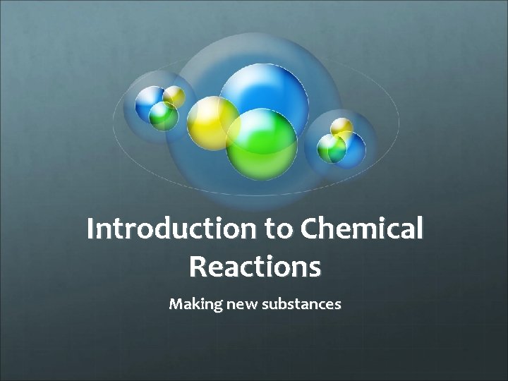 Introduction to Chemical Reactions Making new substances 
