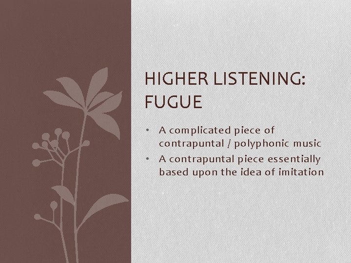 HIGHER LISTENING: FUGUE • A complicated piece of contrapuntal / polyphonic music • A