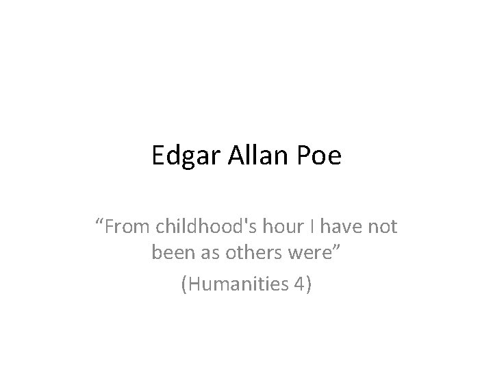 Edgar Allan Poe “From childhood's hour I have not been as others were” (Humanities