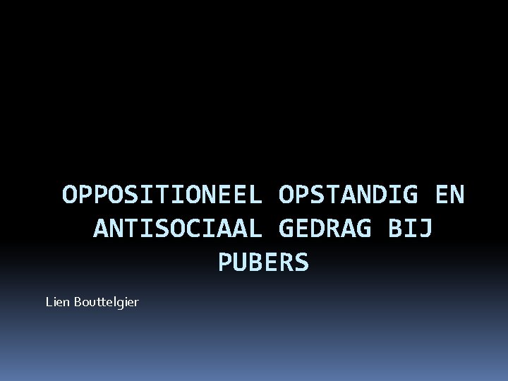 OPPOSITIONEEL OPSTANDIG EN ANTISOCIAAL GEDRAG BIJ PUBERS Lien Bouttelgier 