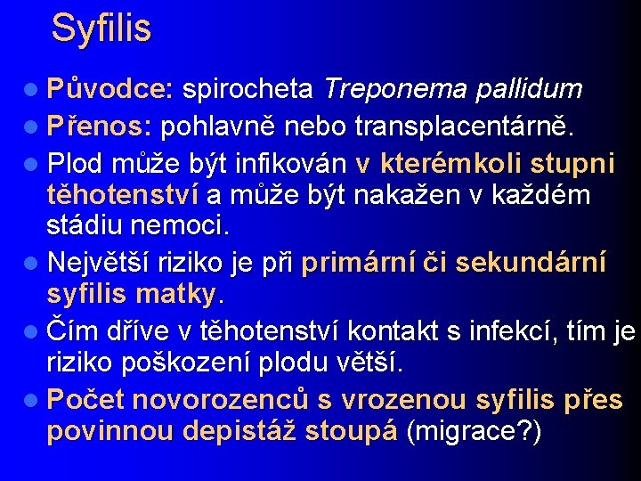 Syfilis l Původce: spirocheta Treponema pallidum l Přenos: pohlavně nebo transplacentárně. l Plod může