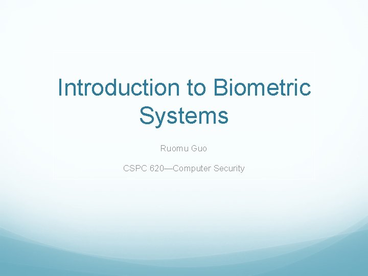 Introduction to Biometric Systems Ruomu Guo CSPC 620—Computer Security 