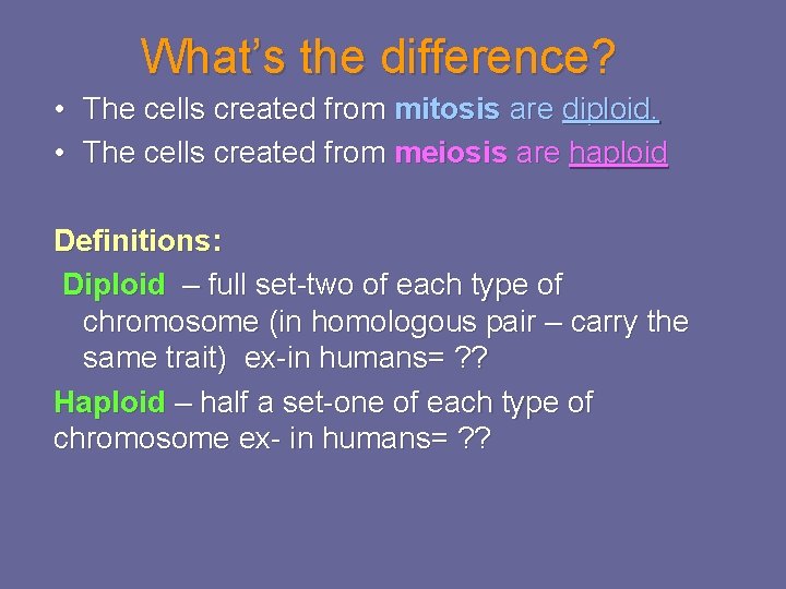 What’s the difference? • The cells created from mitosis are diploid. • The cells