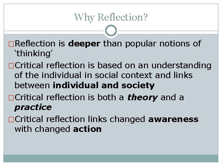 Why Reflection? �Reflection is deeper than popular notions of ‘thinking’ �Critical reflection is based