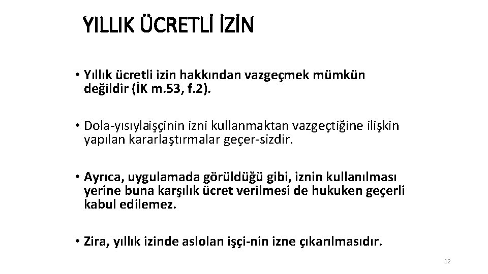 YILLIK ÜCRETLİ İZİN • Yıllık ücretli izin hakkından vazgeçmek mümkün değildir (İK m. 53,