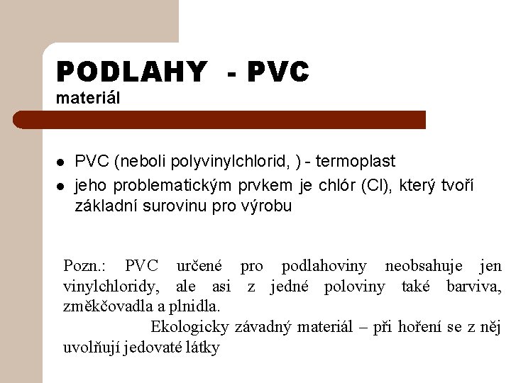 PODLAHY - PVC materiál l l PVC (neboli polyvinylchlorid, ) - termoplast jeho problematickým