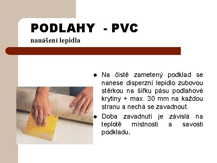 PODLAHY - PVC nanášení lepidla l l Na čistě zametený podklad se nanese disperzní