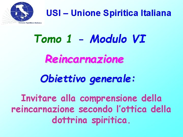 USI – Unione Spiritica Italiana Tomo 1 - Modulo VI Reincarnazione Obiettivo generale: Invitare