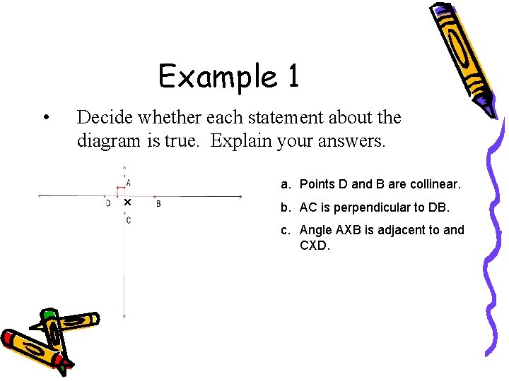 Example 1 • Decide whether each statement about the diagram is true. Explain your