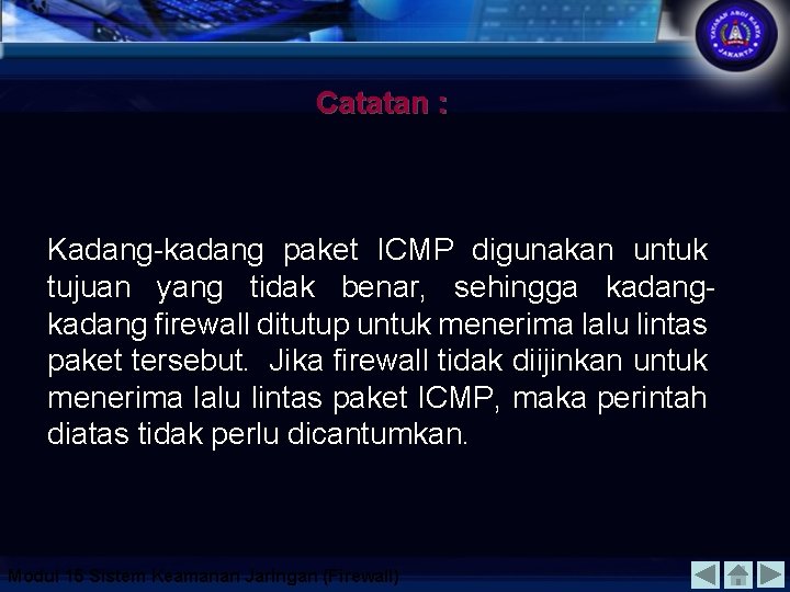 Catatan : Kadang-kadang paket ICMP digunakan untuk tujuan yang tidak benar, sehingga kadang firewall