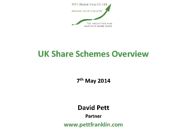 UK Share Schemes Overview 7 th May 2014 David Pett Partner www. pettfranklin. com