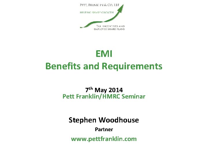 EMI Benefits and Requirements 7 th May 2014 Pett Franklin/HMRC Seminar Stephen Woodhouse Partner