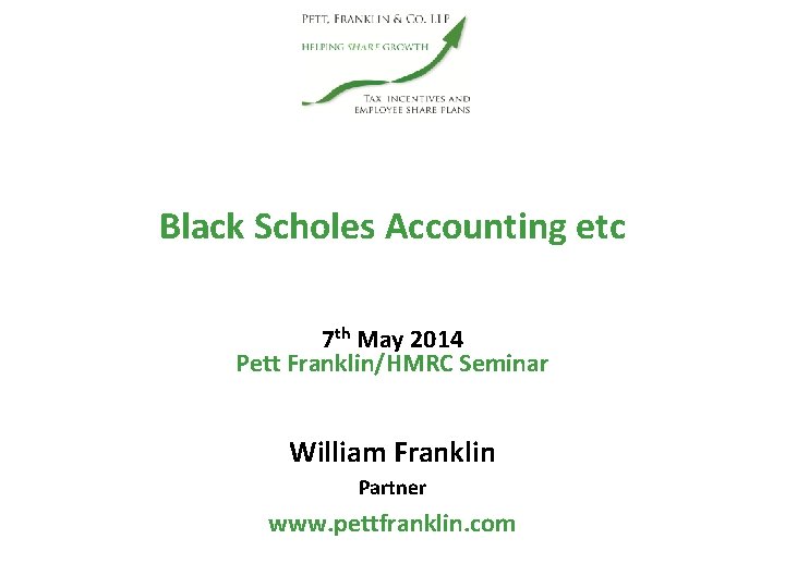 Black Scholes Accounting etc 7 th May 2014 Pett Franklin/HMRC Seminar William Franklin Partner
