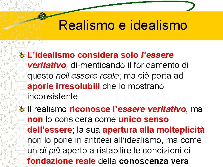 Realismo e idealismo L’idealismo considera solo l’essere veritativo, di-menticando il fondamento di questo nell’essere