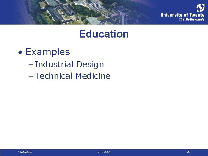 Education • Examples – Industrial Design – Technical Medicine 11/23/2020 DFN 2004 23 