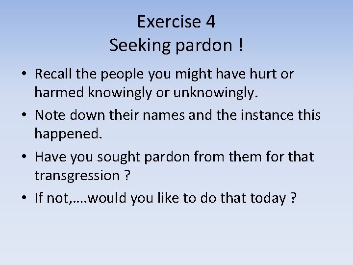 Exercise 4 Seeking pardon ! • Recall the people you might have hurt or