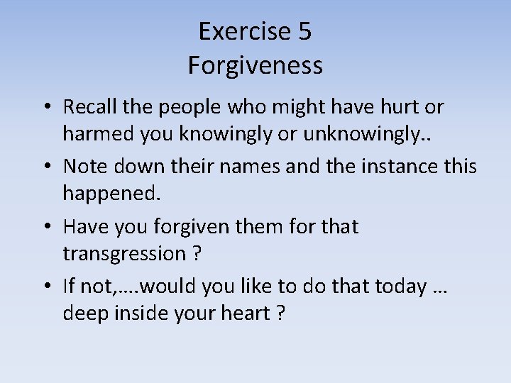 Exercise 5 Forgiveness • Recall the people who might have hurt or harmed you