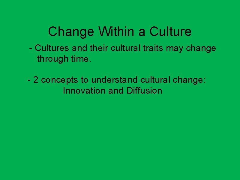 Change Within a Culture - Cultures and their cultural traits may change through time.