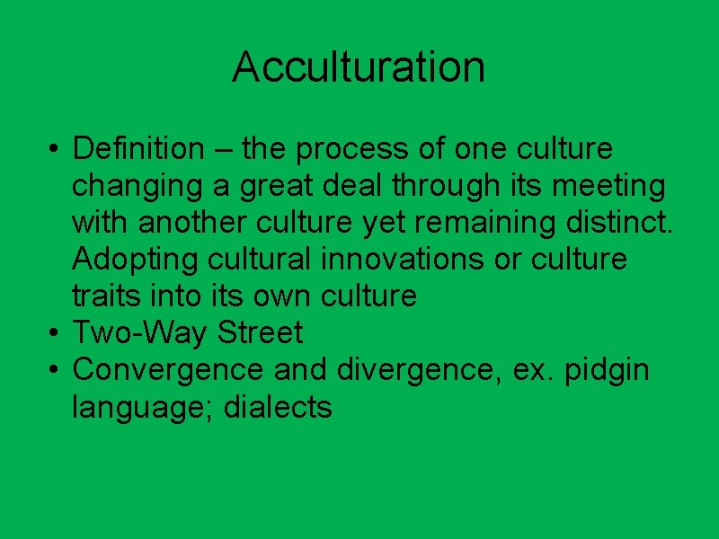 Acculturation • Definition – the process of one culture changing a great deal through