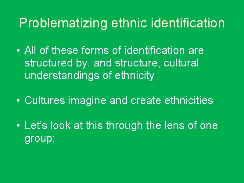 Problematizing ethnic identification • All of these forms of identification are structured by, and