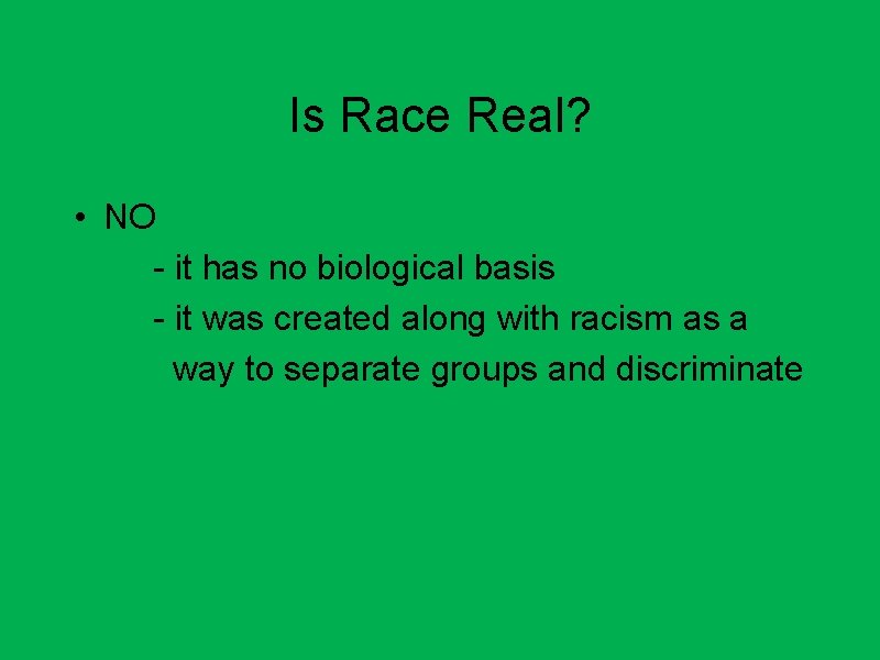 Is Race Real? • NO - it has no biological basis - it was