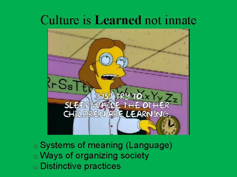 Culture is Learned not innate o Systems of meaning (Language) o Ways of organizing