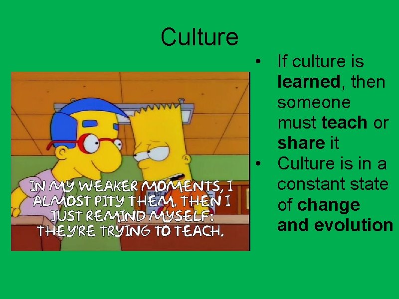 Culture • If culture is learned, then someone must teach or share it •