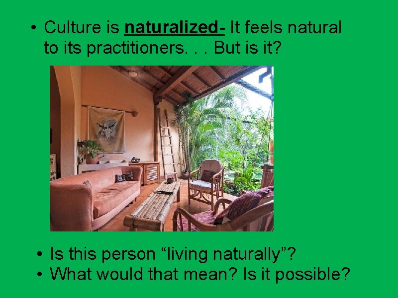  • Culture is naturalized- It feels natural to its practitioners. . . But