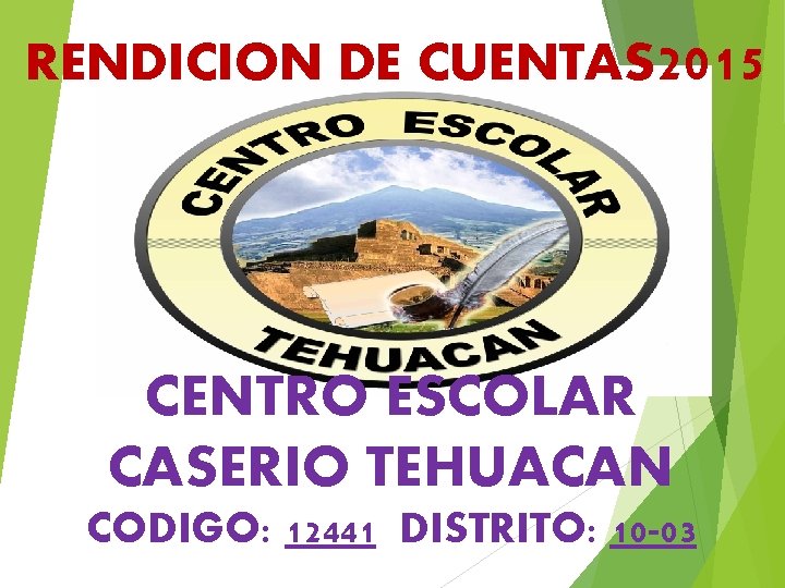 RENDICION DE CUENTAS 2015 CENTRO ESCOLAR CASERIO TEHUACAN CODIGO: 12441 DISTRITO: 10 -03 