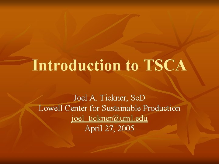 Introduction to TSCA Joel A. Tickner, Sc. D Lowell Center for Sustainable Production joel_tickner@uml.