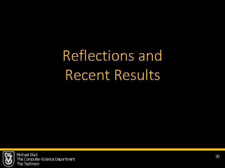 Reflections and Recent Results Michael Elad The Computer-Science Department The Technion 30 