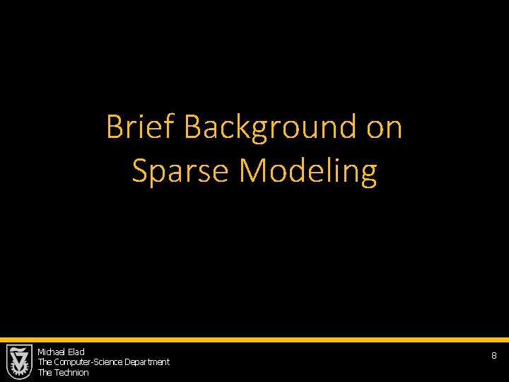 Brief Background on Sparse Modeling Michael Elad The Computer-Science Department The Technion 8 