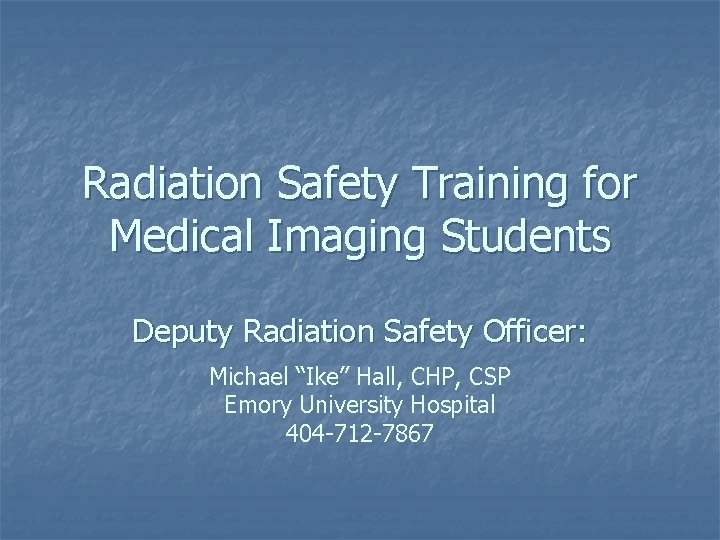 Radiation Safety Training for Medical Imaging Students Deputy Radiation Safety Officer: Michael “Ike” Hall,