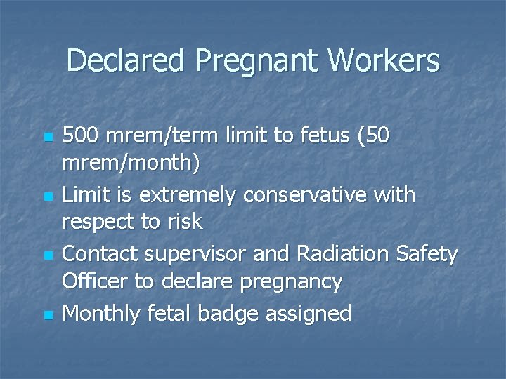 Declared Pregnant Workers n n 500 mrem/term limit to fetus (50 mrem/month) Limit is