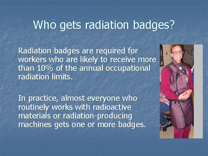 Who gets radiation badges? Radiation badges are required for workers who are likely to