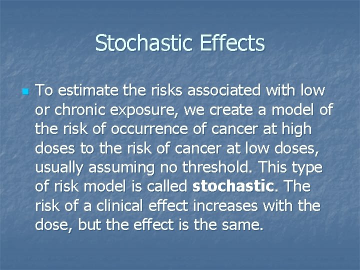 Stochastic Effects n To estimate the risks associated with low or chronic exposure, we