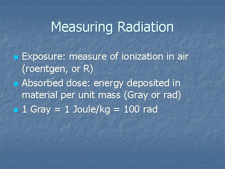 Measuring Radiation n Exposure: measure of ionization in air (roentgen, or R) Absorbed dose: