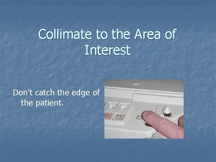 Collimate to the Area of Interest Don’t catch the edge of the patient. 