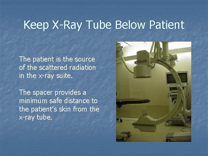 Keep X-Ray Tube Below Patient The patient is the source of the scattered radiation