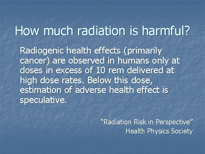 How much radiation is harmful? Radiogenic health effects (primarily cancer) are observed in humans