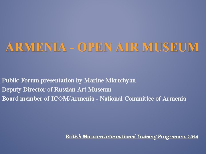 ARMENIA - OPEN AIR MUSEUM Public Forum presentation by Marine Mkrtchyan Deputy Director of