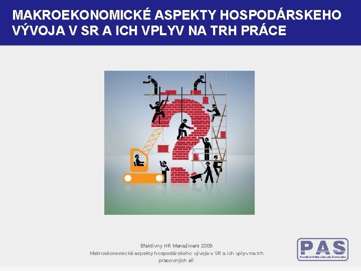 MAKROEKONOMICKÉ ASPEKTY HOSPODÁRSKEHO VÝVOJA V SR A ICH VPLYV NA TRH PRÁCE Efektívny HR MAKROEKONOMICKÉ ASPEKTY HOSPODÁRSKEHO VÝVOJA V SR A ICH VPLYV NA TRH PRÁCE Efektívny HR
