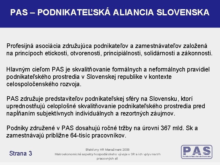 PAS – PODNIKATEĽSKÁ ALIANCIA SLOVENSKA Profesijná asociácia združujúca podnikateľov a zamestnávateľov založená na princípoch PAS – PODNIKATEĽSKÁ ALIANCIA SLOVENSKA Profesijná asociácia združujúca podnikateľov a zamestnávateľov založená na princípoch
