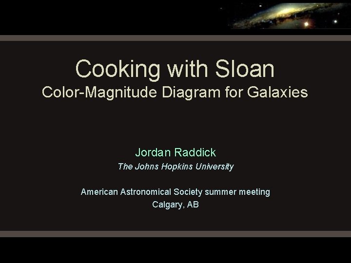 Cooking with Sloan Color-Magnitude Diagram for Galaxies Jordan Raddick The Johns Hopkins University American Cooking with Sloan Color-Magnitude Diagram for Galaxies Jordan Raddick The Johns Hopkins University American